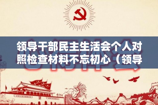 领导干部民主生活会个人对照检查材料不忘初心（领导干部穿衣服）