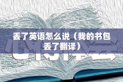 丢了英语怎么说（我的书包丢了翻译）