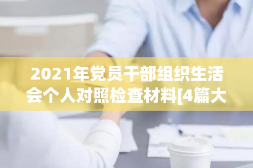 2021年党员干部组织生活会个人对照检查材料[4篇大全]（党员干部组织生活会自我剖析材料）