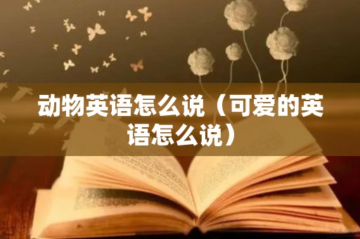 动物英语怎么说（可爱的英语怎么说）