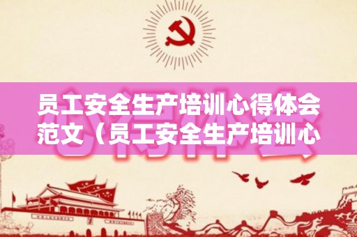 员工安全生产培训心得体会范文（员工安全生产培训心得体会总结）