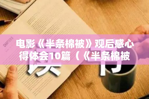 电影《半条棉被》观后感心得体会10篇（《半条棉被》观后感100字）