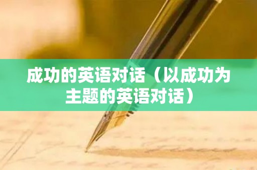 成功的英语对话（以成功为主题的英语对话）