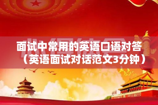 面试中常用的英语口语对答（英语面试对话范文3分钟）