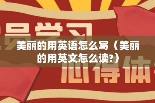 美丽的用英语怎么写（美丽的用英文怎么读?）