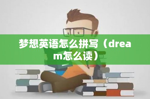 梦想英语怎么拼写（dream怎么读）