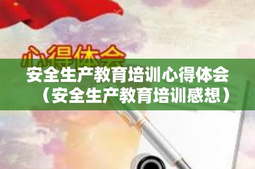 安全生产教育培训心得体会（安全生产教育培训感想）