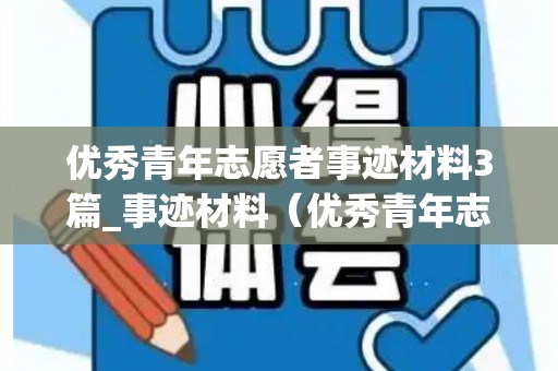优秀青年志愿者事迹材料3篇_事迹材料（优秀青年志愿者先进事迹）