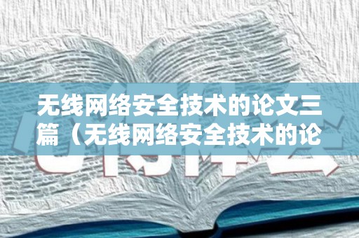 无线网络安全技术的论文三篇（无线网络安全技术的论文三篇怎么写）