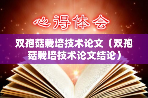 双孢菇栽培技术论文（双孢菇栽培技术论文结论）