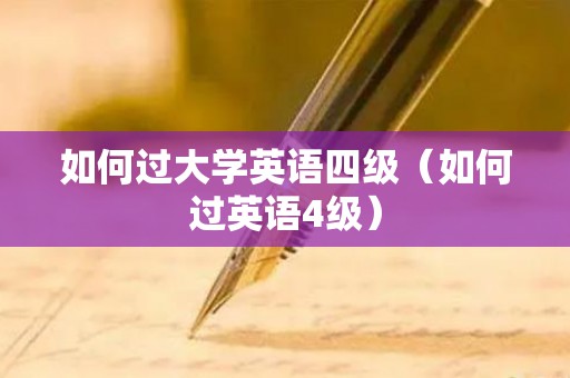 如何过大学英语四级（如何过英语4级）