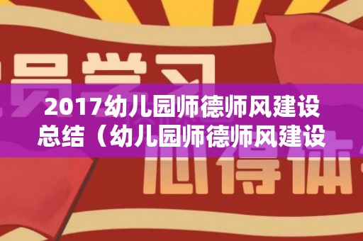 2017幼儿园师德师风建设总结（幼儿园师德师风建设活动总结）