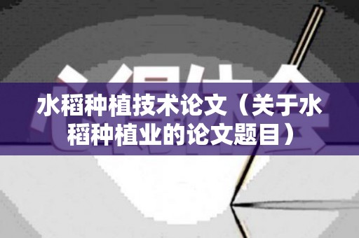 水稻种植技术论文（关于水稻种植业的论文题目）
