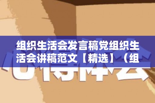 组织生活会发言稿党组织生活会讲稿范文【精选】（组织生活会党组织发言材料）