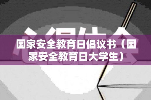 国家安全教育日倡议书（国家安全教育日大学生）