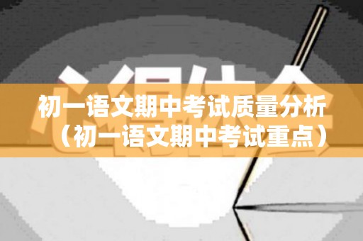 初一语文期中考试质量分析（初一语文期中考试重点）