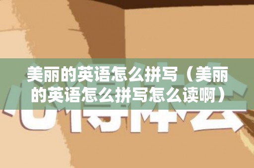 美丽的英语怎么拼写（美丽的英语怎么拼写怎么读啊）