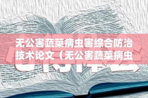 无公害蔬菜病虫害综合防治技术论文（无公害蔬菜病虫害综合防治方案）