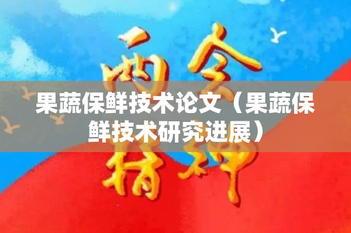 果蔬保鲜技术论文（果蔬保鲜技术研究进展）