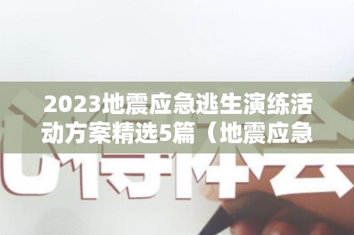2023地震应急逃生演练活动方案精选5篇（地震应急疏散演练方案安全教育）
