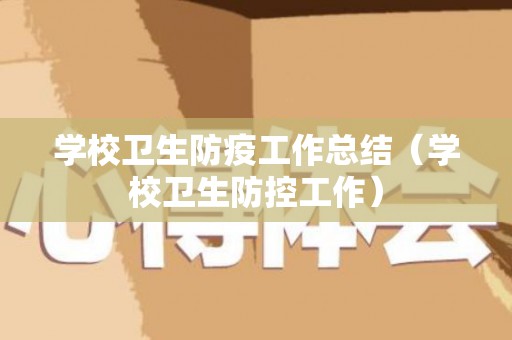 学校卫生防疫工作总结（学校卫生防控工作）