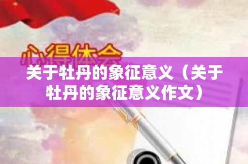 关于牡丹的象征意义（关于牡丹的象征意义作文）
