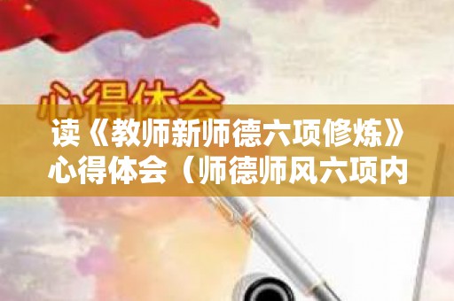 读《教师新师德六项修炼》心得体会（师德师风六项内容）