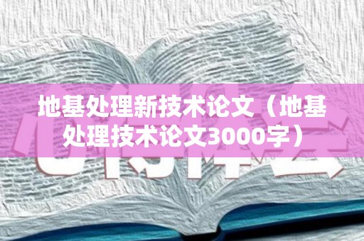 地基处理新技术论文（地基处理技术论文3000字）