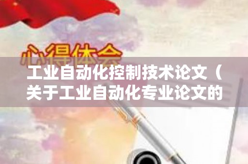 工业自动化控制技术论文（关于工业自动化专业论文的题目大全）