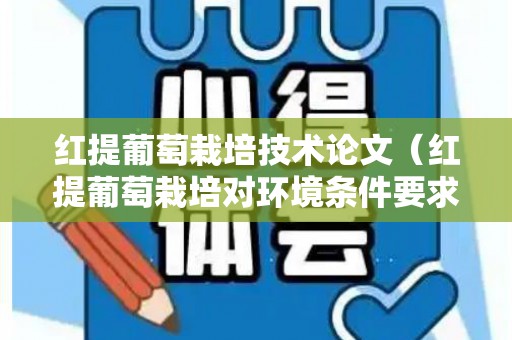 红提葡萄栽培技术论文（红提葡萄栽培对环境条件要求）