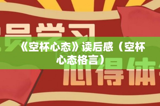 《空杯心态》读后感（空杯心态格言）