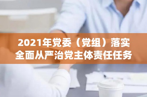 2021年党委（党组）落实全面从严治党主体责任任务分工及责任清单范文（党委(党组)落实全面从严治党主体责任情况报告）