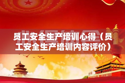 员工安全生产培训心得（员工安全生产培训内容评价）