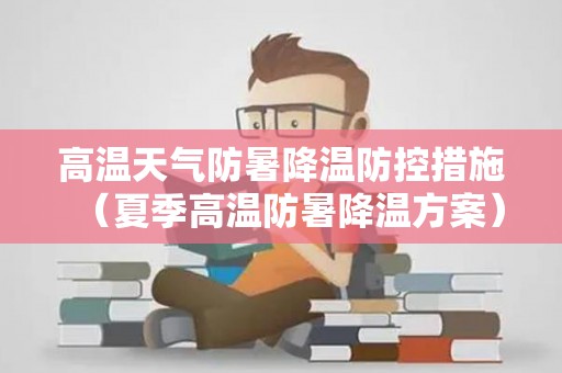 高温天气防暑降温防控措施（夏季高温防暑降温方案）