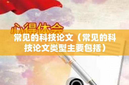 常见的科技论文（常见的科技论文类型主要包括）