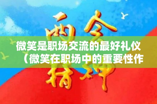 微笑是职场交流的最好礼仪（微笑在职场中的重要性作文）