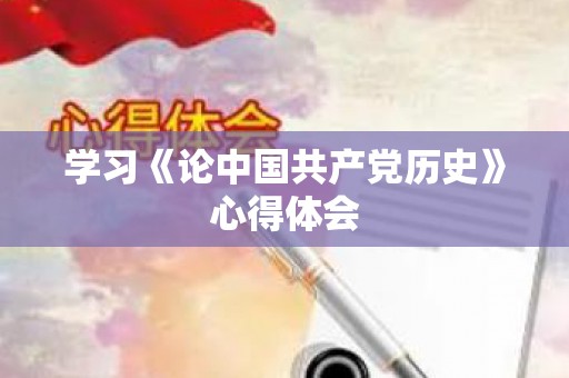 学习《论中国共产党历史》心得体会