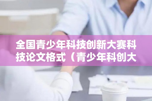 全国青少年科技创新大赛科技论文格式（青少年科创大赛答辩录像）