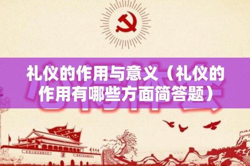 礼仪的作用与意义（礼仪的作用有哪些方面简答题）