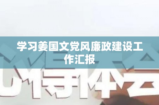 学习姜国文党风廉政建设工作汇报