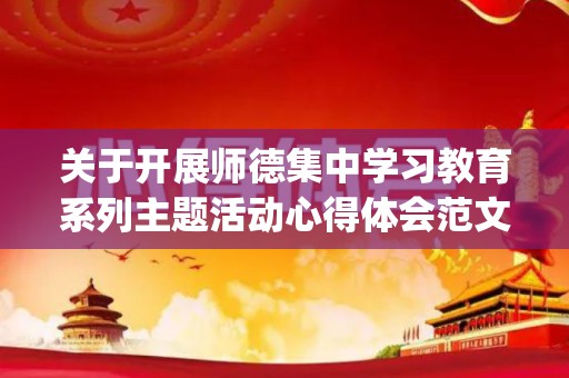 关于开展师德集中学习教育系列主题活动心得体会范文10篇(开展师德教育活动的心得体会)