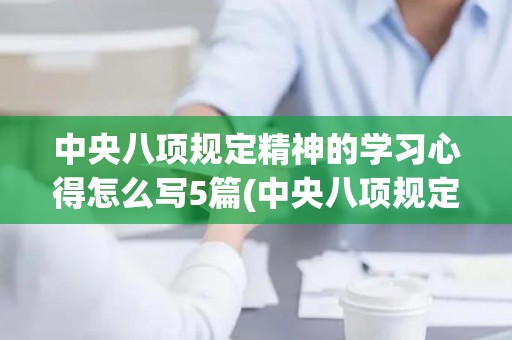 中央八项规定精神的学习心得怎么写5篇(中央八项规定心得体会怎么写)
