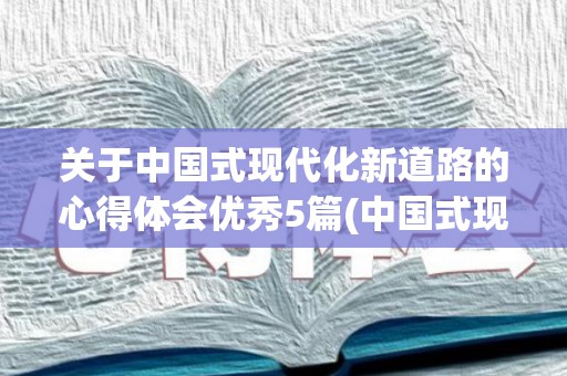 关于中国式现代化新道路的心得体会优秀5篇(中国式现代化新道路有哪些特点和优势)