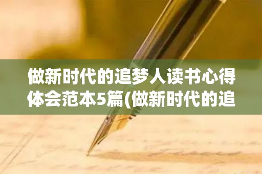 做新时代的追梦人读书心得体会范本5篇(做新时代的追梦人读后感300字)