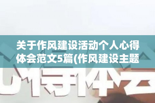 关于作风建设活动个人心得体会范文5篇(作风建设主题活动心得体会)