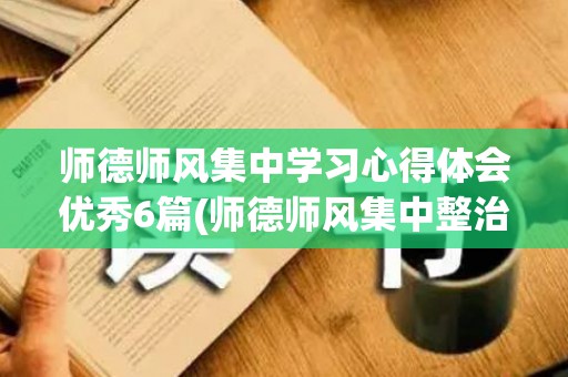 师德师风集中学习心得体会优秀6篇(师德师风集中整治)