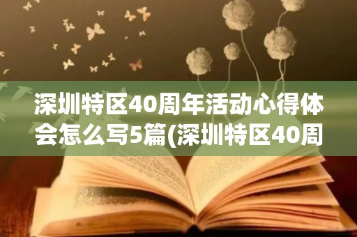 深圳特区40周年活动心得体会怎么写5篇(深圳特区40周年心得体会100字)