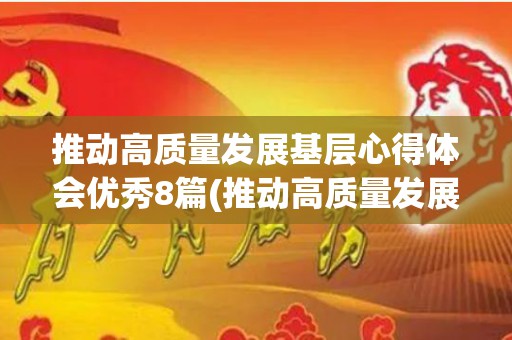 推动高质量发展基层心得体会优秀8篇(推动高质量发展发言稿)