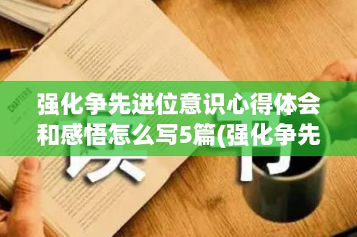 强化争先进位意识心得体会和感悟怎么写5篇(强化争先进位意识找差距)