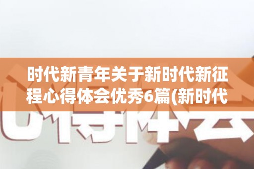 时代新青年关于新时代新征程心得体会优秀6篇(新时代青年手抄报图片)